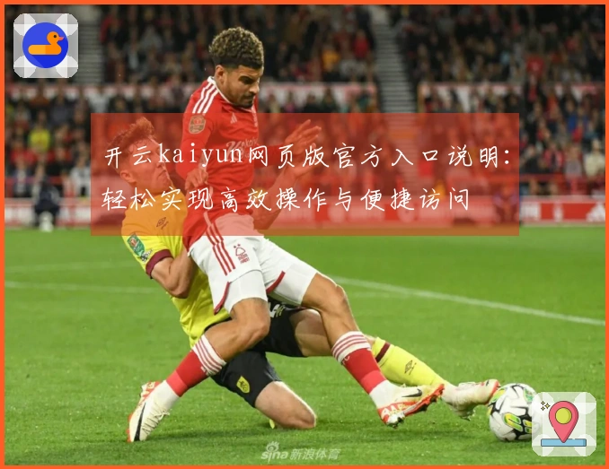 开云kaiyun网页版官方入口说明：轻松实现高效操作与便捷访问