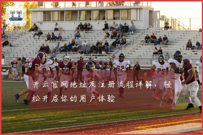 开云官网地址及注册流程详解，轻松开启你的用户体验