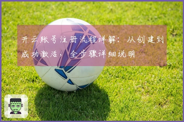 开云账号注册流程详解:从创建到成功激活,全步骤详细说明