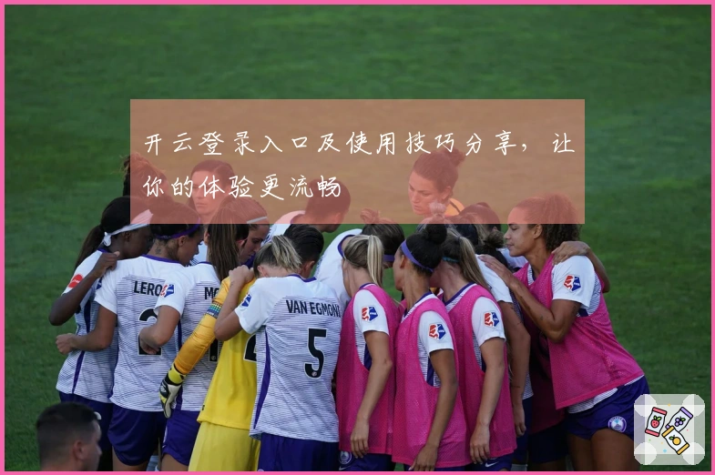 开云登录入口及使用技巧分享，让你的体验更流畅