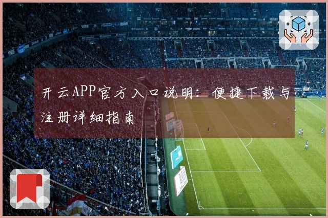 开云APP官方入口说明：便捷下载与注册详细指南