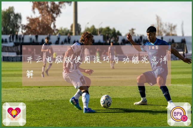 开云电脑版使用技巧与功能亮点详解