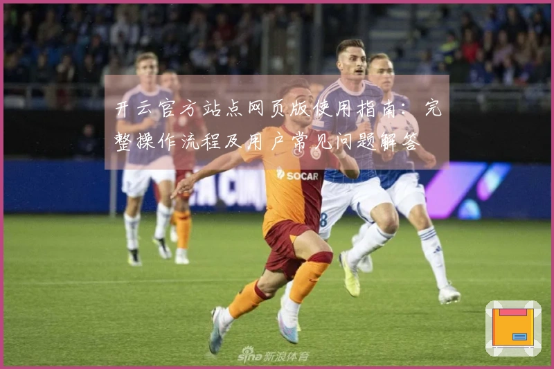 开云官方站点网页版使用指南：完整操作流程及用户常见问题解答