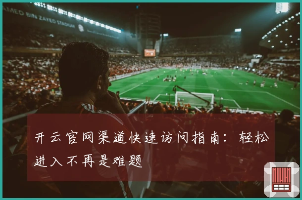 开云官网渠道快速访问指南：轻松进入不再是难题