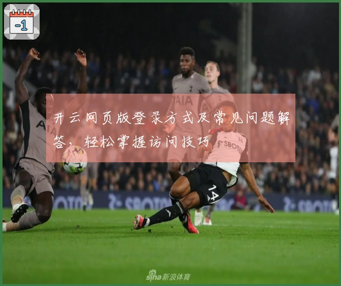 开云网页版登录方式及常见问题解答，轻松掌握访问技巧