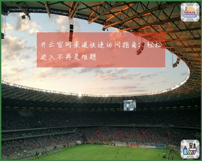 开云官网渠道快速访问指南：轻松进入不再是难题