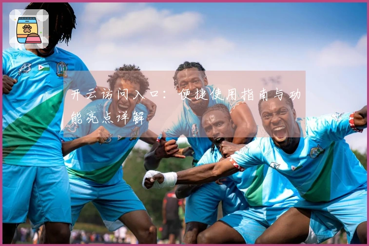 开云访问入口:便捷使用指南与功能亮点详解