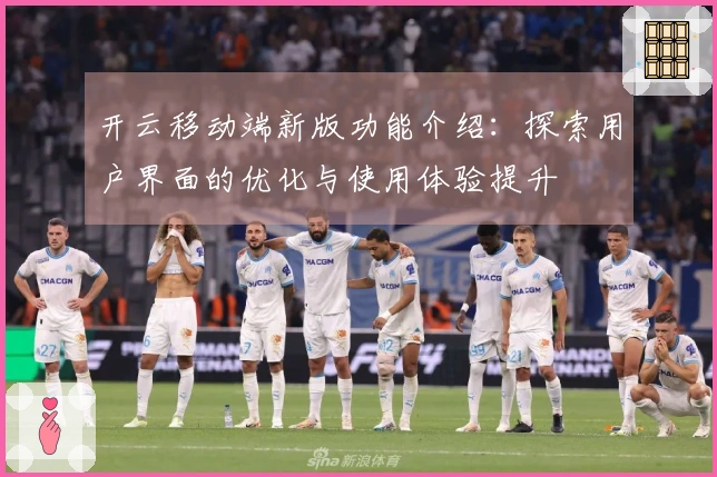 开云移动端新版功能介绍：探索用户界面的优化与使用体验提升