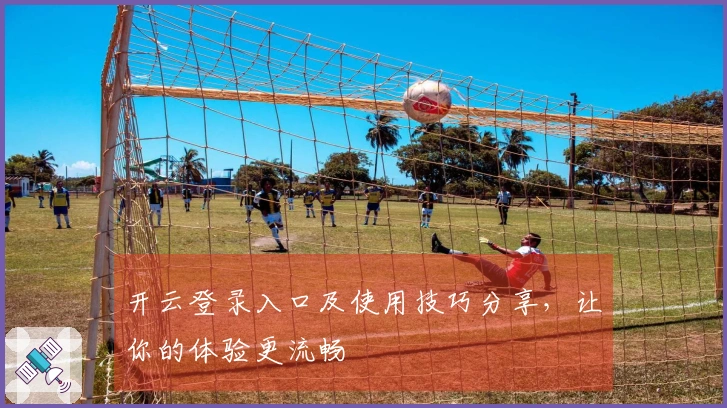 开云登录入口及使用技巧分享，让你的体验更流畅