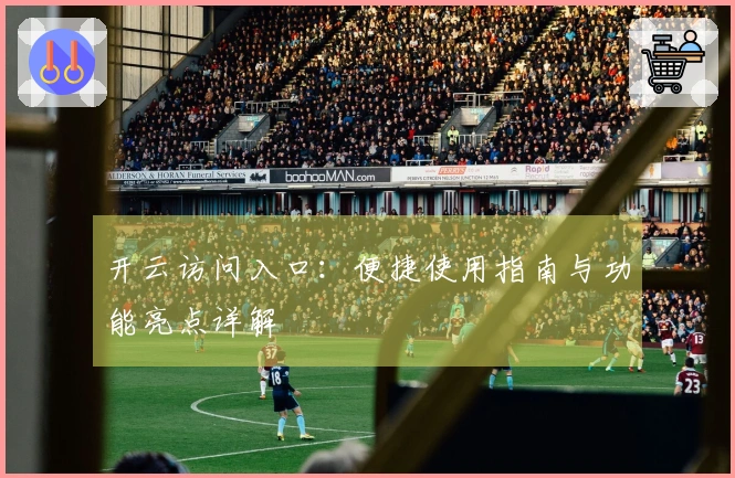 开云访问入口：便捷使用指南与功能亮点详解