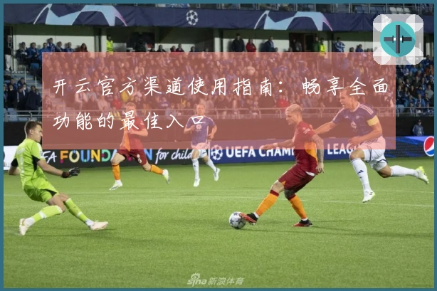 开云官方渠道使用指南：畅享全面功能的最佳入口